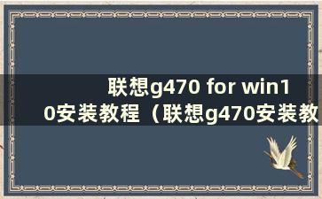 联想g470 for win10安装教程（联想g470安装教程）